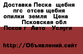 Доставка Песка, щебня, пгс, отсев щебня, опилки, земля › Цена ­ 2 000 - Псковская обл., Псков г. Авто » Услуги   